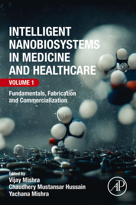 Intelligent Nanobiosystems in Medicine and Healthcare, Volume 1: Fundamentals, Fabrication and Commercialization